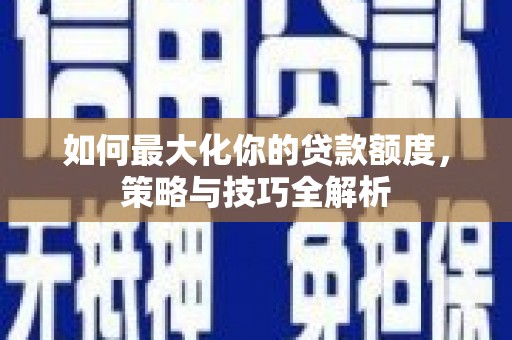 乌拉特后旗如何最大化你的贷款额度，策略与技巧全解析