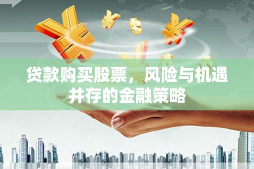 乌拉特后旗贷款购买股票，风险与机遇并存的金融策略