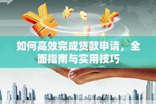 乌拉特后旗如何高效完成贷款申请，全面指南与实用技巧