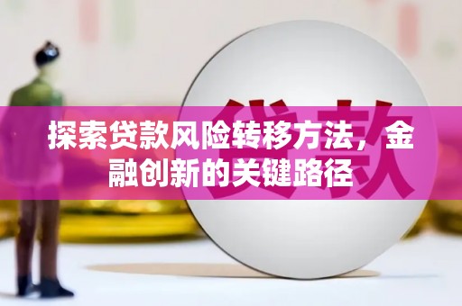 乌拉特后旗探索贷款风险转移方法，金融创新的关键路径