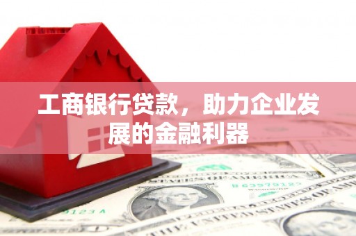 乌拉特后旗工商银行贷款，助力企业发展的金融利器