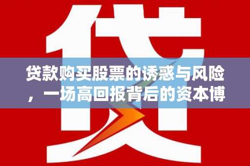 乌拉特后旗贷款购买股票的诱惑与风险，一场高回报背后的资本博弈