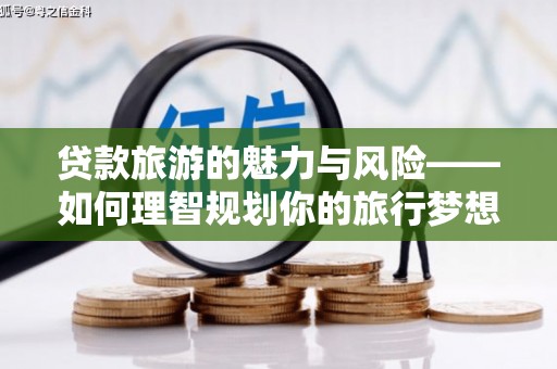 乌拉特后旗贷款旅游的魅力与风险——如何理智规划你的旅行梦想