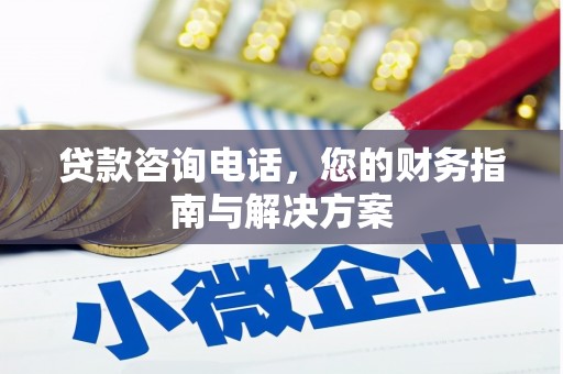 乌拉特后旗贷款咨询电话，您的财务指南与解决方案