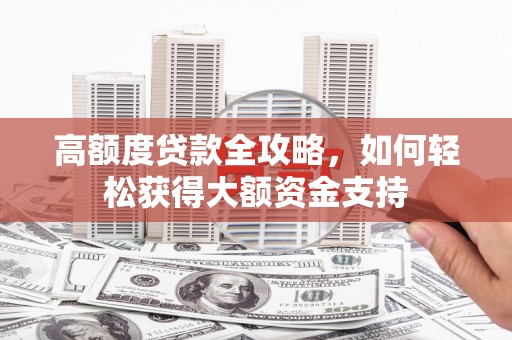 乌拉特后旗高额度贷款全攻略，如何轻松获得大额资金支持
