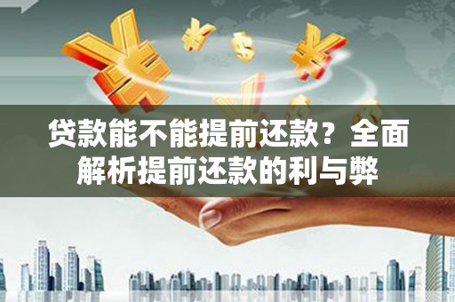 乌拉特后旗贷款能不能提前还款？全面解析提前还款的利与弊