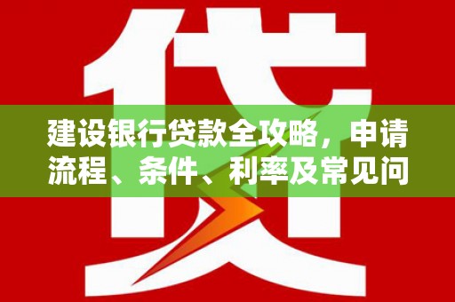 乌拉特后旗建设银行贷款全攻略，申请流程、条件、利率及常见问题解答