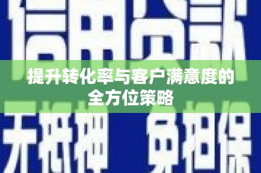 乌拉特后旗提升转化率与客户满意度的全方位策略