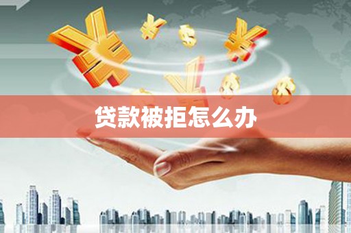 乌拉特后旗贷款被拒怎么办