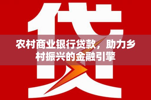 乌拉特后旗农村商业银行贷款，助力乡村振兴的金融引擎