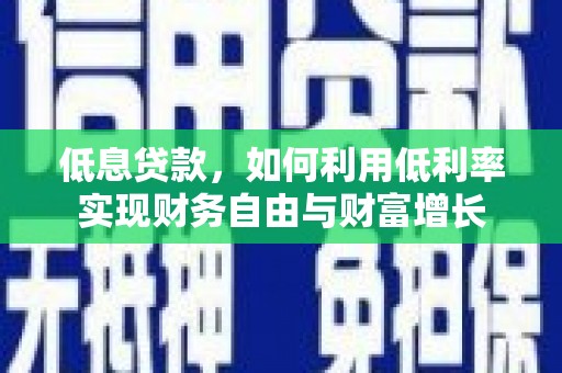 乌拉特后旗低息贷款，如何利用低利率实现财务自由与财富增长